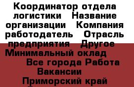 Координатор отдела логистики › Название организации ­ Компания-работодатель › Отрасль предприятия ­ Другое › Минимальный оклад ­ 25 000 - Все города Работа » Вакансии   . Приморский край,Владивосток г.